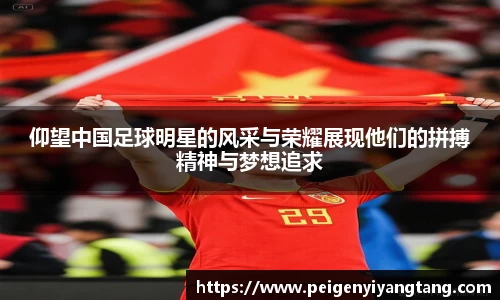 仰望中国足球明星的风采与荣耀展现他们的拼搏精神与梦想追求