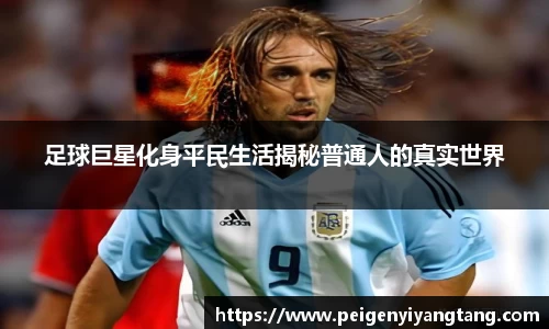 足球巨星化身平民生活揭秘普通人的真实世界